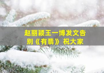 赵丽颖王一博发文告别《有翡》 祝大家